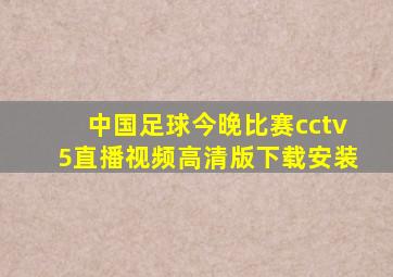 中国足球今晚比赛cctv5直播视频高清版下载安装