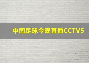 中国足球今晚直播CCTV5