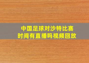 中国足球对沙特比赛时间有直播吗视频回放