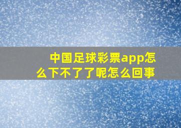 中国足球彩票app怎么下不了了呢怎么回事