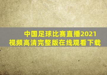 中国足球比赛直播2021视频高清完整版在线观看下载