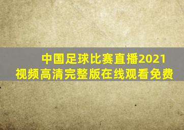 中国足球比赛直播2021视频高清完整版在线观看免费