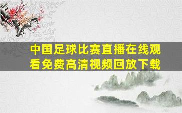 中国足球比赛直播在线观看免费高清视频回放下载