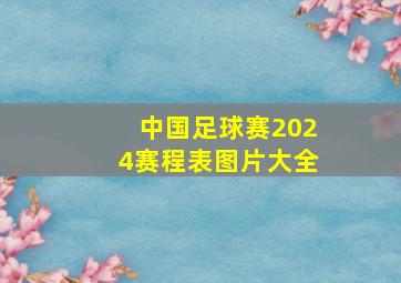 中国足球赛2024赛程表图片大全