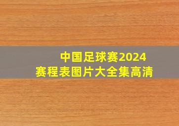 中国足球赛2024赛程表图片大全集高清