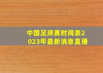 中国足球赛时间表2023年最新消息直播