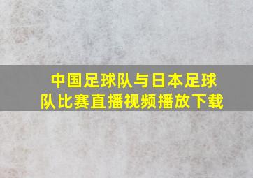 中国足球队与日本足球队比赛直播视频播放下载