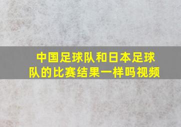 中国足球队和日本足球队的比赛结果一样吗视频