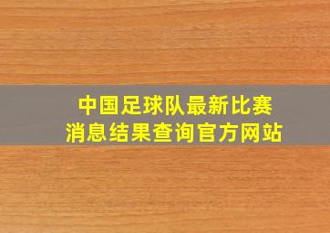 中国足球队最新比赛消息结果查询官方网站