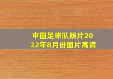 中国足球队照片2022年8月份图片高清