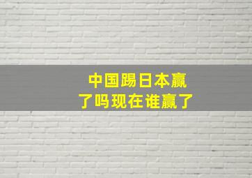 中国踢日本赢了吗现在谁赢了