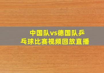 中国队vs德国队乒乓球比赛视频回放直播