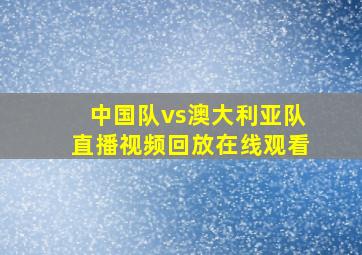 中国队vs澳大利亚队直播视频回放在线观看