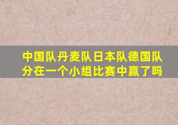 中国队丹麦队日本队德国队分在一个小组比赛中赢了吗