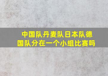 中国队丹麦队日本队德国队分在一个小组比赛吗