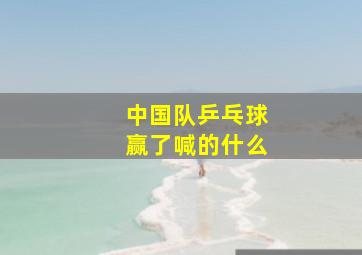 中国队乒乓球赢了喊的什么