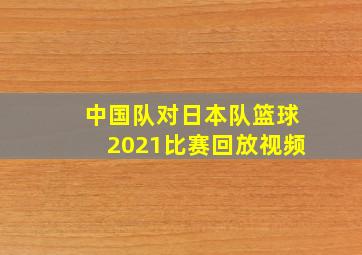 中国队对日本队篮球2021比赛回放视频