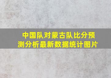 中国队对蒙古队比分预测分析最新数据统计图片