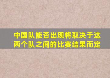 中国队能否出现将取决于这两个队之间的比赛结果而定