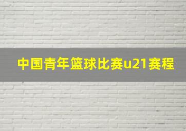 中国青年篮球比赛u21赛程