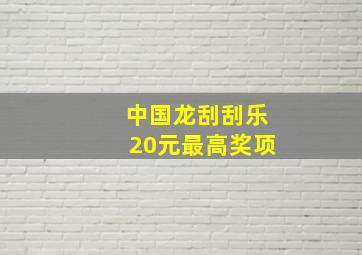 中国龙刮刮乐20元最高奖项