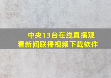 中央13台在线直播观看新闻联播视频下载软件