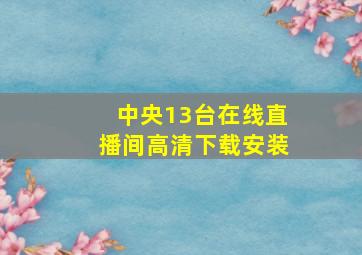 中央13台在线直播间高清下载安装