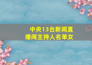 中央13台新闻直播间主持人名单女