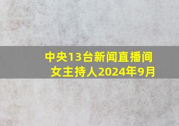 中央13台新闻直播间女主持人2024年9月