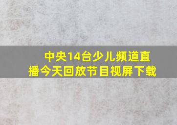 中央14台少儿频道直播今天回放节目视屏下载