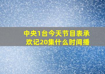 中央1台今天节目表承欢记20集什么时间播