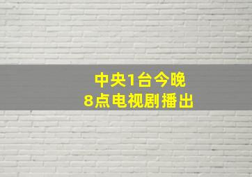 中央1台今晚8点电视剧播出