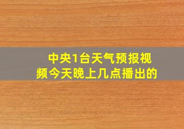 中央1台天气预报视频今天晚上几点播出的