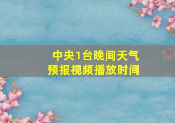 中央1台晚间天气预报视频播放时间