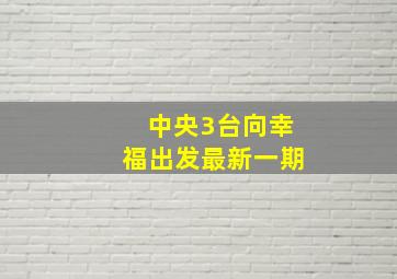 中央3台向幸福出发最新一期