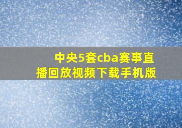 中央5套cba赛事直播回放视频下载手机版