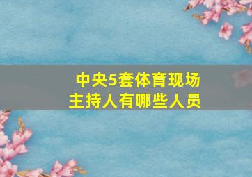 中央5套体育现场主持人有哪些人员