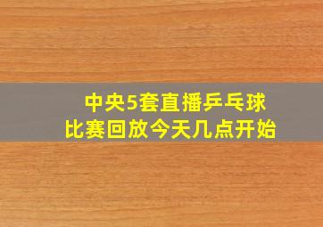 中央5套直播乒乓球比赛回放今天几点开始