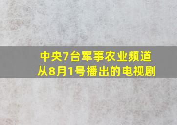 中央7台军事农业频道从8月1号播出的电视剧