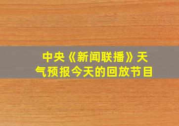 中央《新闻联播》天气预报今天的回放节目