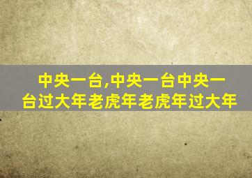 中央一台,中央一台中央一台过大年老虎年老虎年过大年