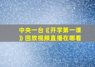 中央一台《开学第一课》回放视频直播在哪看