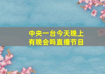 中央一台今天晚上有晚会吗直播节目