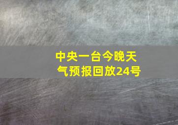 中央一台今晚天气预报回放24号