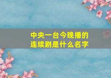 中央一台今晚播的连续剧是什么名字