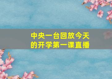 中央一台回放今天的开学第一课直播