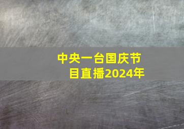 中央一台国庆节目直播2024年