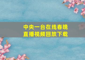 中央一台在线春晚直播视频回放下载