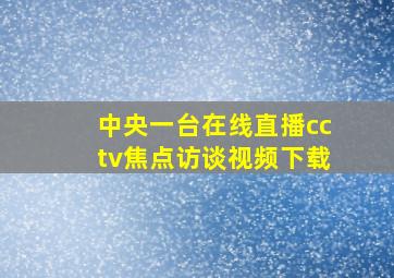 中央一台在线直播cctv焦点访谈视频下载