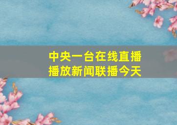 中央一台在线直播播放新闻联播今天